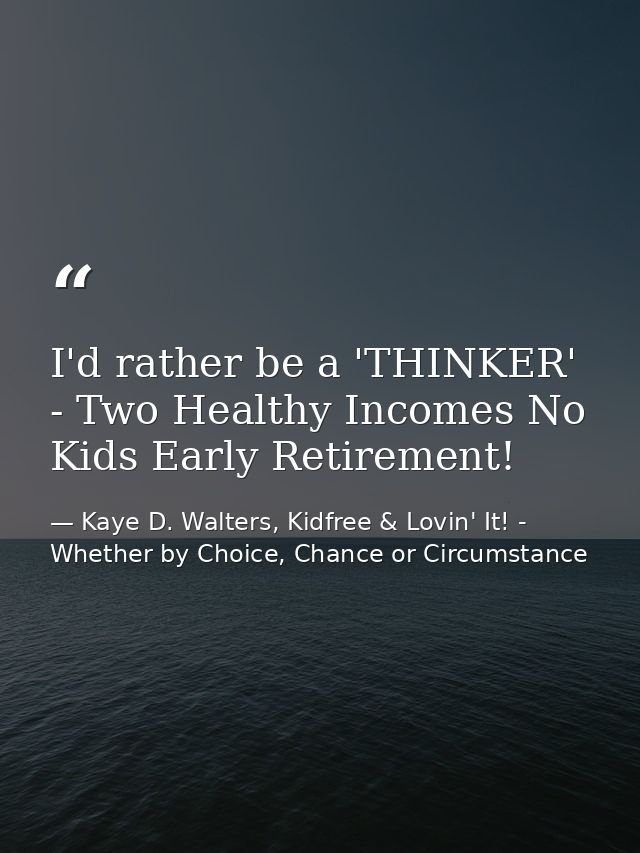 I'd rather be a 'THINKER' - Two Healthy Incomes No Kids Early Retirement! — Kaye D. Walters, Kidfree & Lovin' It! - Whether by Choice, Chance or Circumstance
