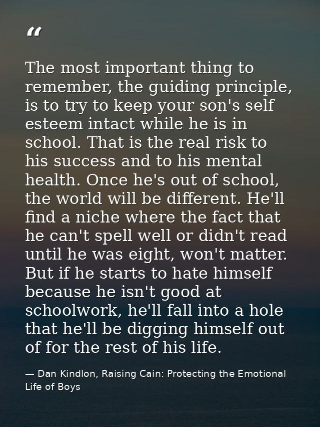 The most important thing to remember, the guiding principle, is to try to keep your son's self esteem intact while he is — Dan Kindlon, Raising Cain: Protecting the Emotional Life of Boys