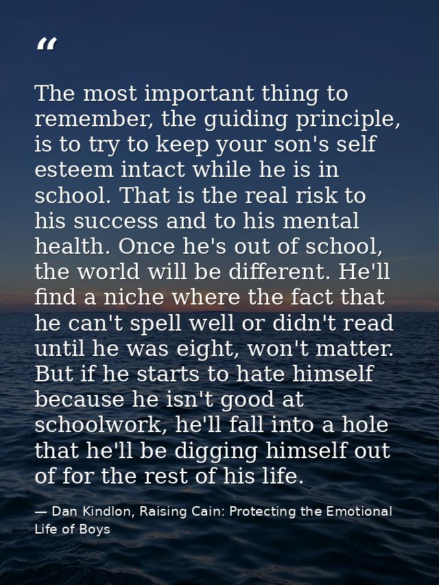 The most important thing to remember, the guiding principle, is to try to keep your son's self esteem intact while he is — Dan Kindlon, Raising Cain: Protecting the Emotional Life of Boys