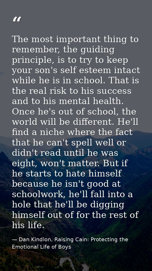 The most important thing to remember, the guiding principle, is to try to keep your son's self esteem intact while he is — Dan Kindlon, Raising Cain: Protecting the Emotional Life of Boys