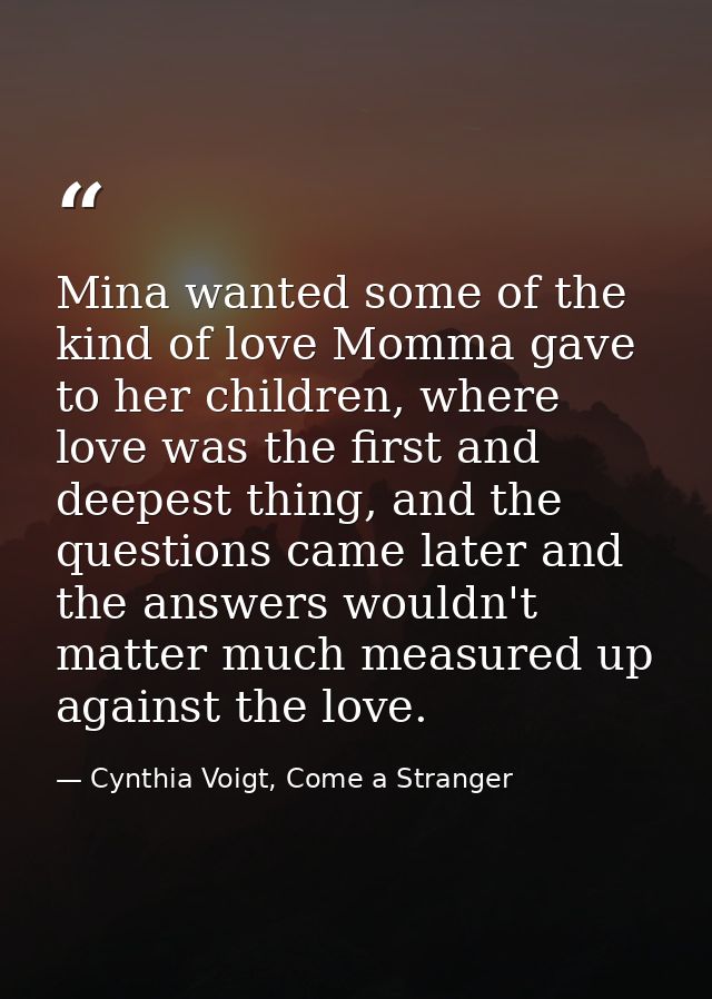 Mina wanted some of the kind of love Momma gave to her children, where love was the first and deepest thing, and the que — Cynthia Voigt, Come a Stranger