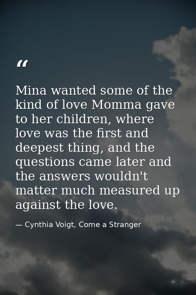 Mina wanted some of the kind of love Momma gave to her children, where love was the first and deepest thing, and the que — Cynthia Voigt, Come a Stranger