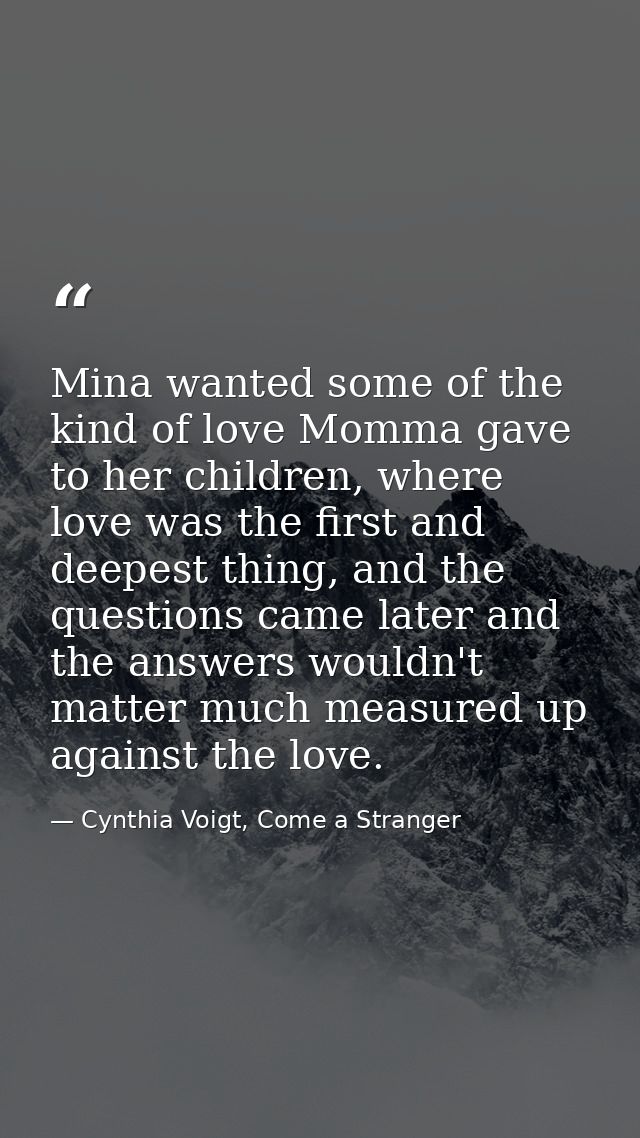 Mina wanted some of the kind of love Momma gave to her children, where love was the first and deepest thing, and the que — Cynthia Voigt, Come a Stranger