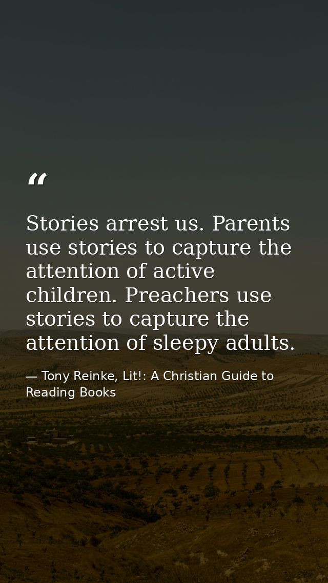 Stories arrest us. Parents use stories to capture the attention of active children. Preachers use stories to capture the — Tony Reinke, Lit!: A Christian Guide to Reading Books