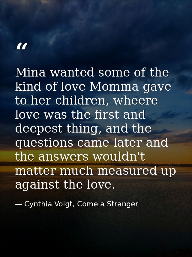 Mina wanted some of the kind of love Momma gave to her children, wheere love was the first and deepest thing, and the qu — Cynthia Voigt, Come a Stranger