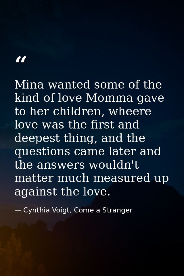 Mina wanted some of the kind of love Momma gave to her children, wheere love was the first and deepest thing, and the qu — Cynthia Voigt, Come a Stranger