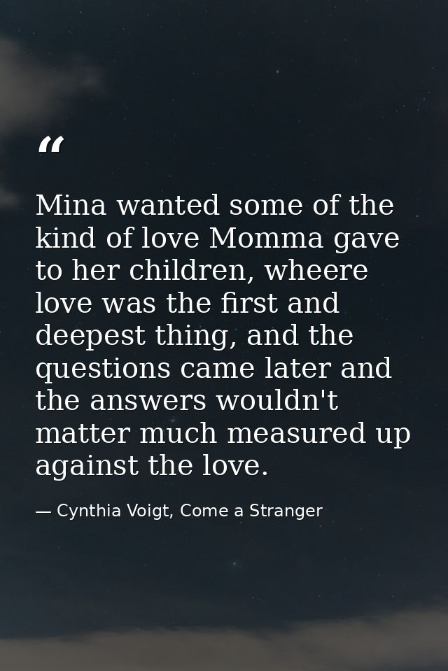 Mina wanted some of the kind of love Momma gave to her children, wheere love was the first and deepest thing, and the qu — Cynthia Voigt, Come a Stranger