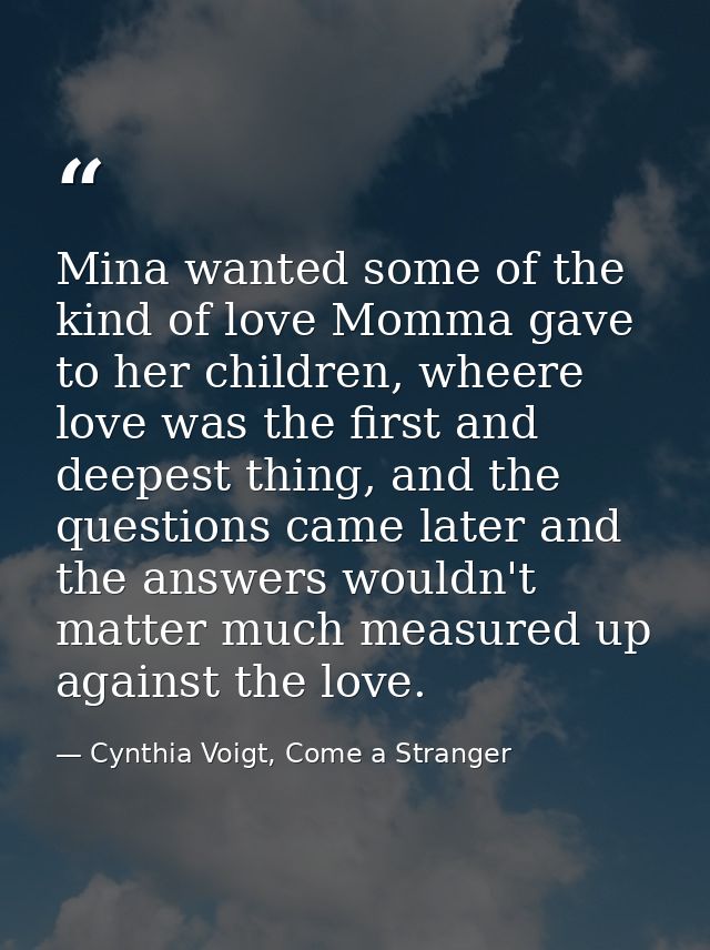 Mina wanted some of the kind of love Momma gave to her children, wheere love was the first and deepest thing, and the qu — Cynthia Voigt, Come a Stranger