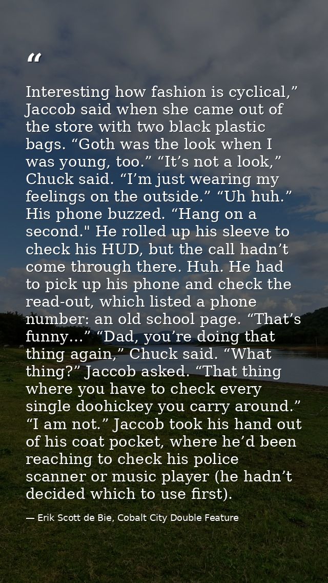 Interesting how fashion is cyclical,” Jaccob said when she came out of the store with two black plastic bags. “Goth was  — Erik Scott de Bie, Cobalt City Double Feature