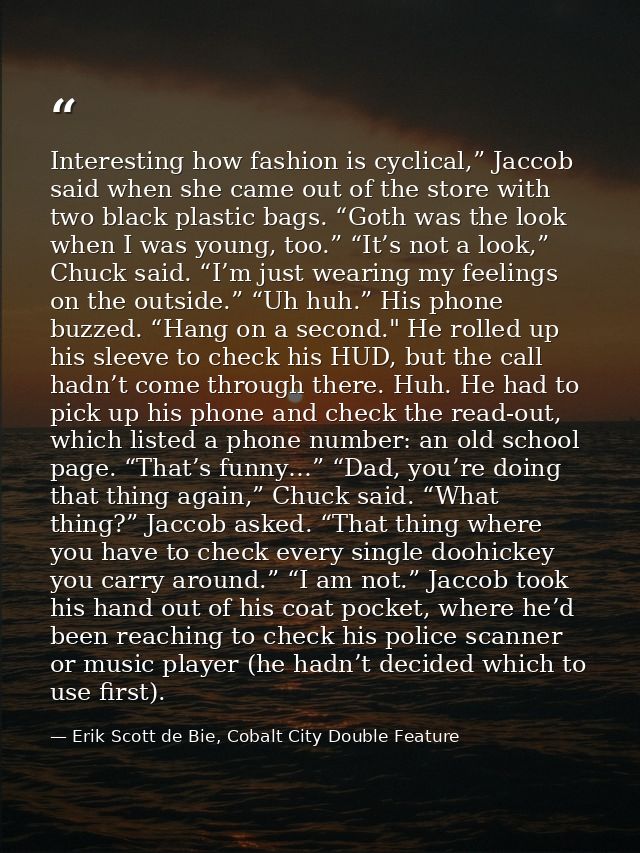 Interesting how fashion is cyclical,” Jaccob said when she came out of the store with two black plastic bags. “Goth was  — Erik Scott de Bie, Cobalt City Double Feature