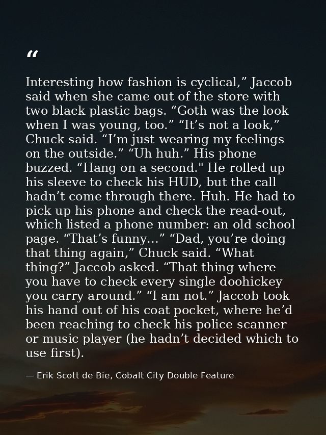 Interesting how fashion is cyclical,” Jaccob said when she came out of the store with two black plastic bags. “Goth was  — Erik Scott de Bie, Cobalt City Double Feature