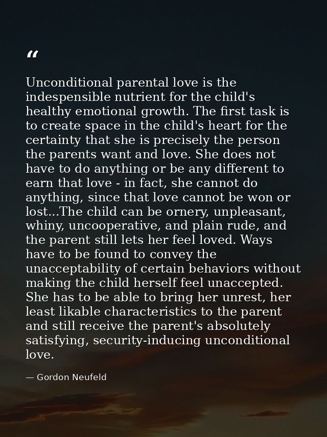 Unconditional parental love is the indespensible nutrient for the child's healthy emotional growth. The first task is to — Gordon Neufeld