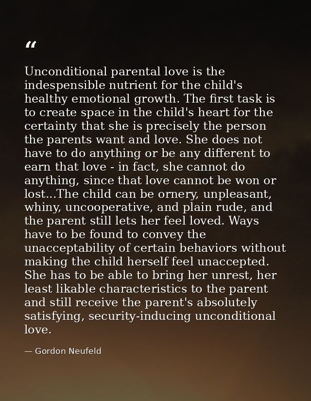 Unconditional parental love is the indespensible nutrient for the child's healthy emotional growth. The first task is to — Gordon Neufeld