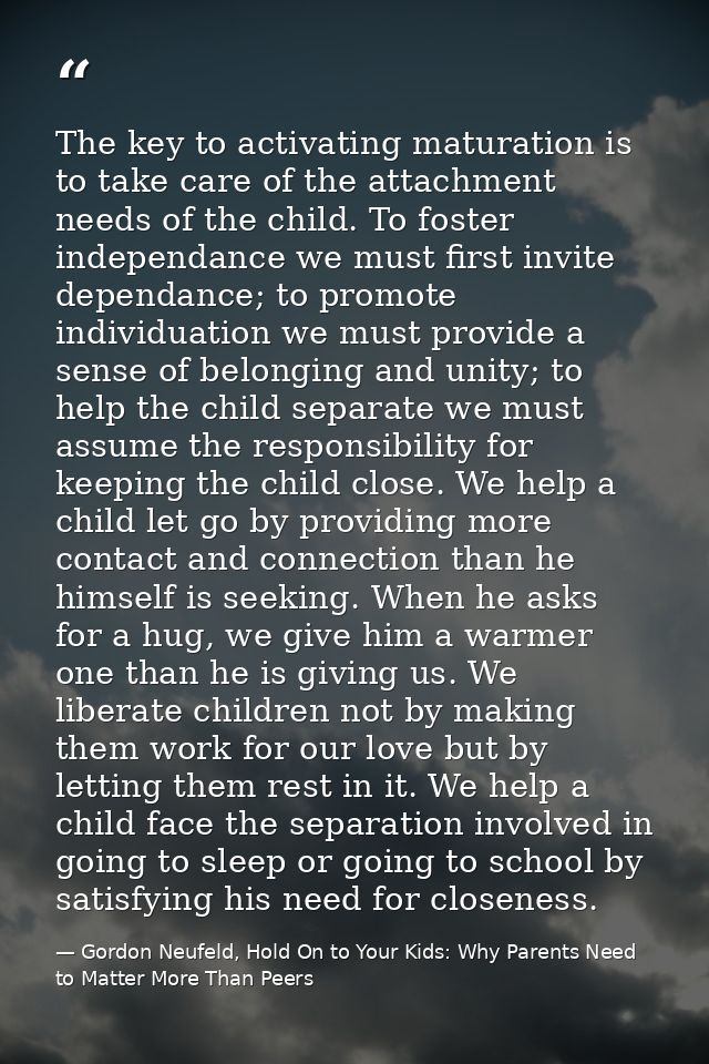 The key to activating maturation is to take care of the attachment needs of the child. To foster independance we must fi — Gordon Neufeld, Hold On to Your Kids: Why Parents Need to Matter More Than Peers