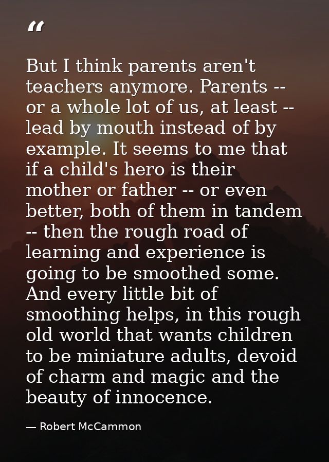 But I think parents aren't teachers anymore. Parents -- or a whole lot of us, at least -- lead by mouth instead of by ex — Robert McCammon