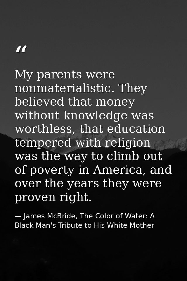 My parents were nonmaterialistic. They believed that money without knowledge was worthless, that education tempered with — James McBride, The Color of Water: A Black Man's Tribute to His White Mother