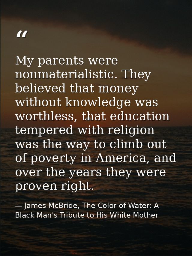 My parents were nonmaterialistic. They believed that money without knowledge was worthless, that education tempered with — James McBride, The Color of Water: A Black Man's Tribute to His White Mother
