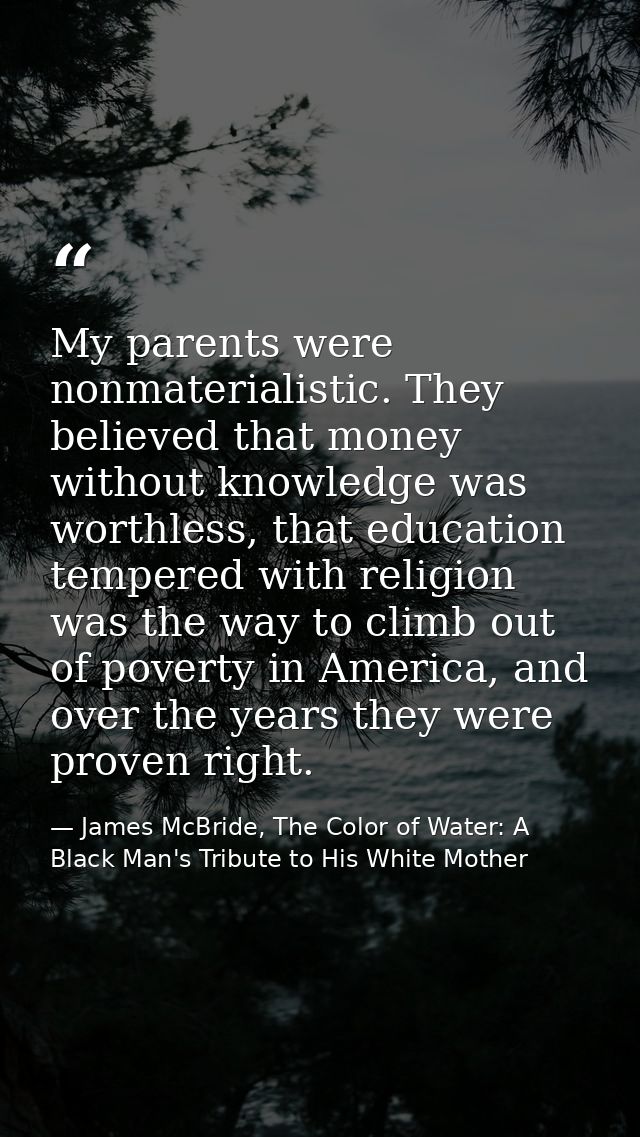My parents were nonmaterialistic. They believed that money without knowledge was worthless, that education tempered with — James McBride, The Color of Water: A Black Man's Tribute to His White Mother
