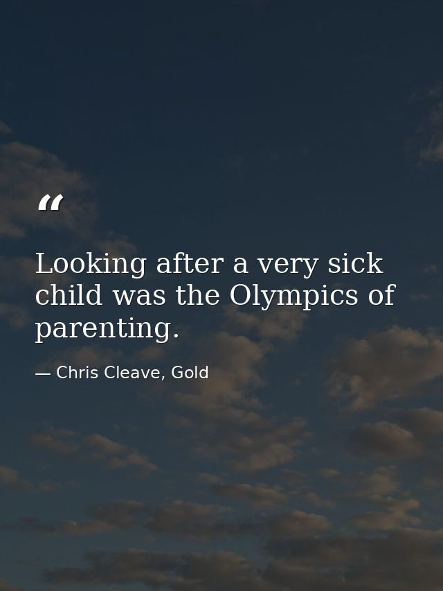 Looking after a very sick child was the Olympics of parenting. — Chris Cleave, Gold