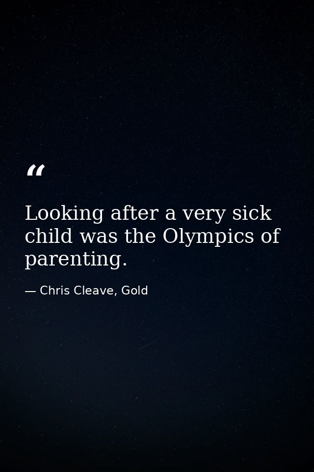 Looking after a very sick child was the Olympics of parenting. — Chris Cleave, Gold