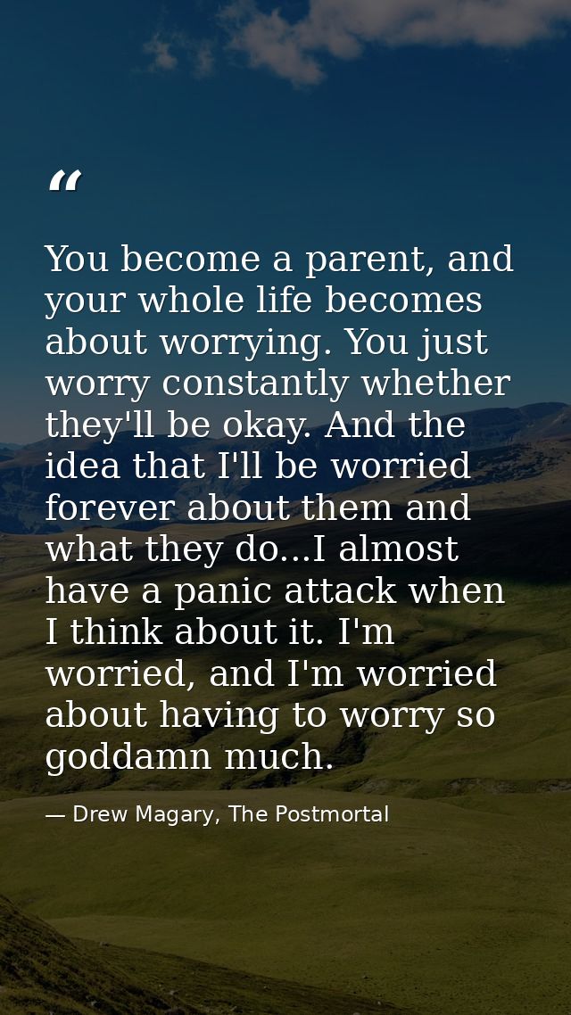 You become a parent, and your whole life becomes about worrying. You just worry constantly whether they'll be okay. And  — Drew Magary, The Postmortal