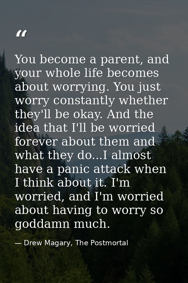 You become a parent, and your whole life becomes about worrying. You just worry constantly whether they'll be okay. And  — Drew Magary, The Postmortal