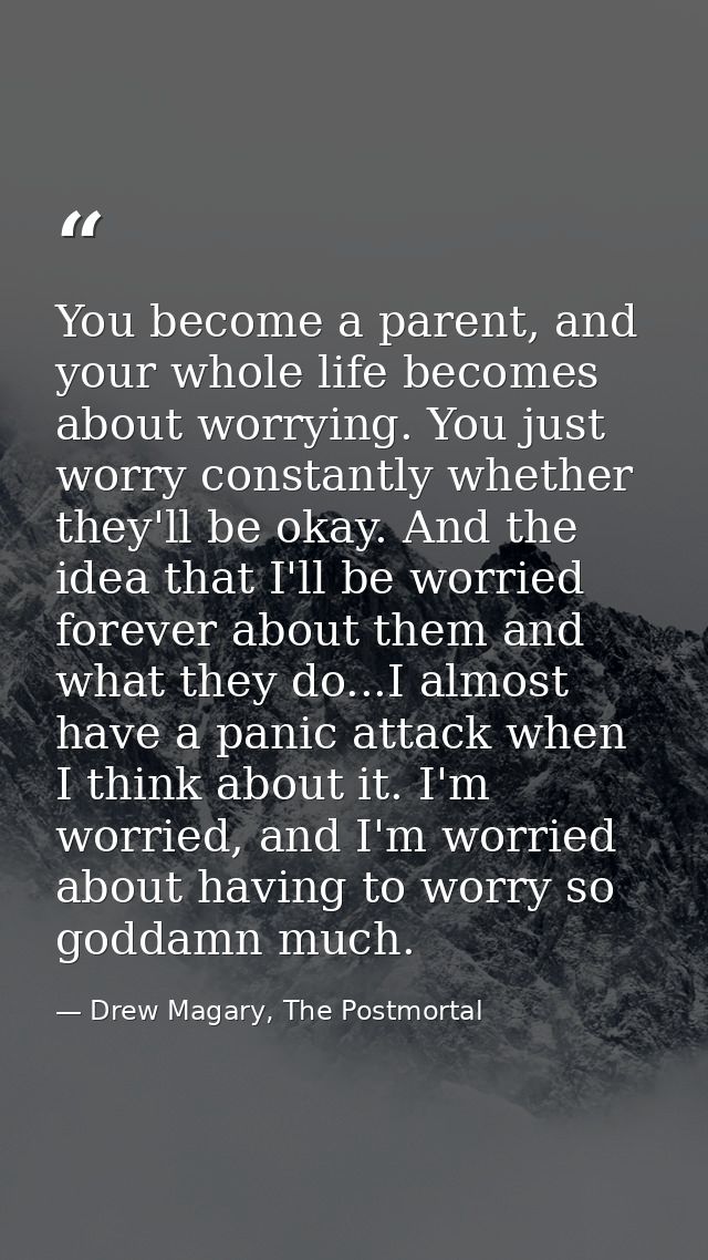 You become a parent, and your whole life becomes about worrying. You just worry constantly whether they'll be okay. And  — Drew Magary, The Postmortal