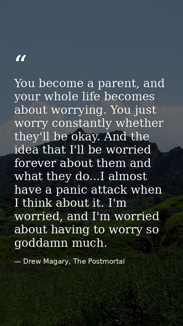 You become a parent, and your whole life becomes about worrying. You just worry constantly whether they'll be okay. And  — Drew Magary, The Postmortal