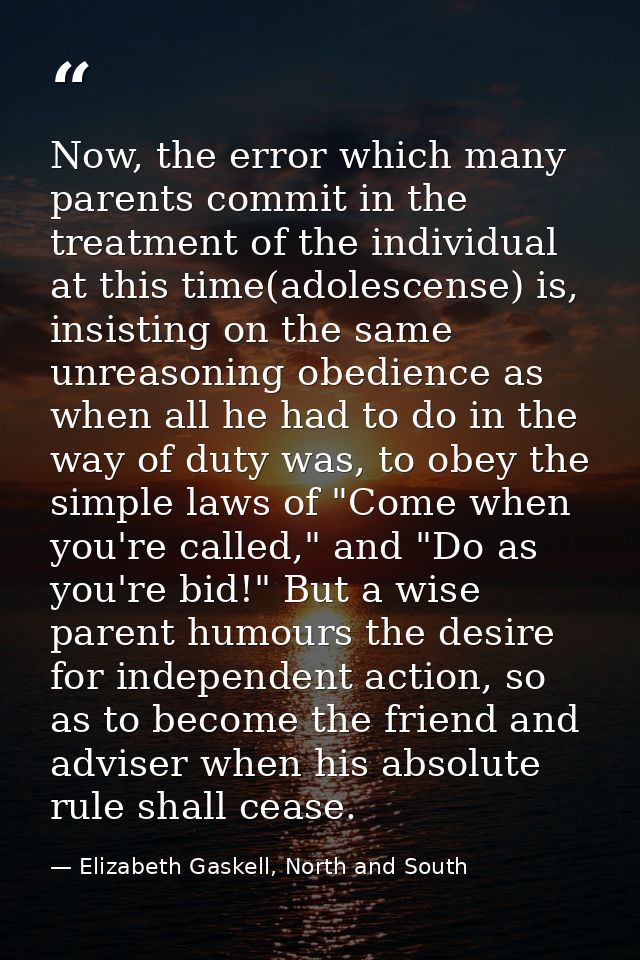 Now, the error which many parents commit in the treatment of the individual at this time(adolescense) is, insisting on t — Elizabeth Gaskell, North and South