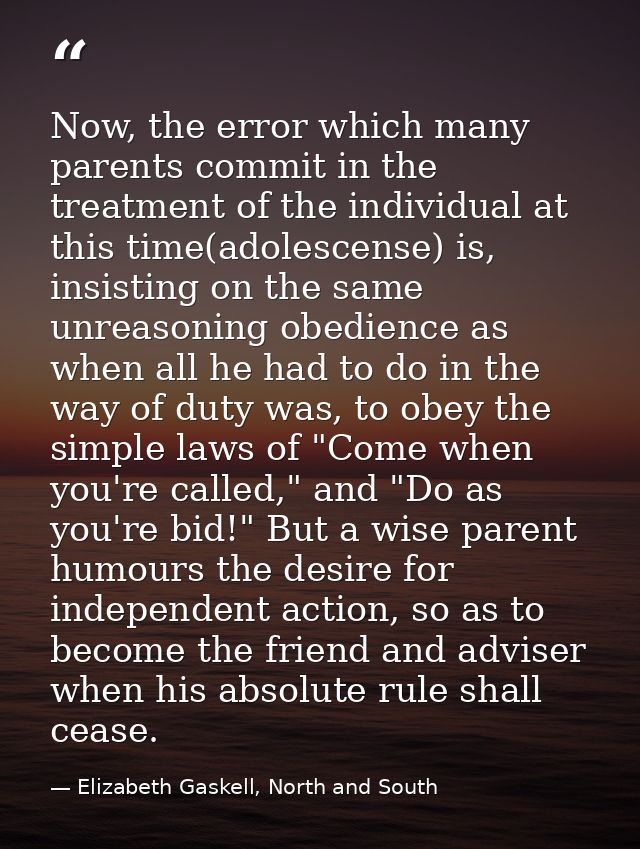 Now, the error which many parents commit in the treatment of the individual at this time(adolescense) is, insisting on t — Elizabeth Gaskell, North and South