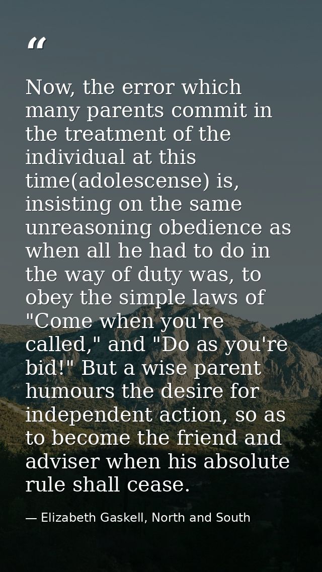 Now, the error which many parents commit in the treatment of the individual at this time(adolescense) is, insisting on t — Elizabeth Gaskell, North and South