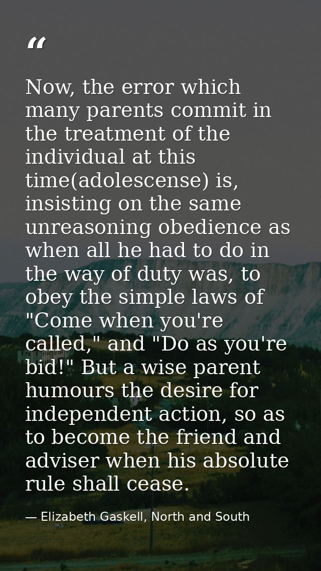 Now, the error which many parents commit in the treatment of the individual at this time(adolescense) is, insisting on t — Elizabeth Gaskell, North and South