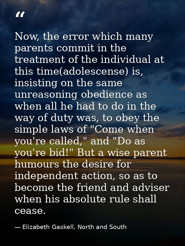 Now, the error which many parents commit in the treatment of the individual at this time(adolescense) is, insisting on t — Elizabeth Gaskell, North and South