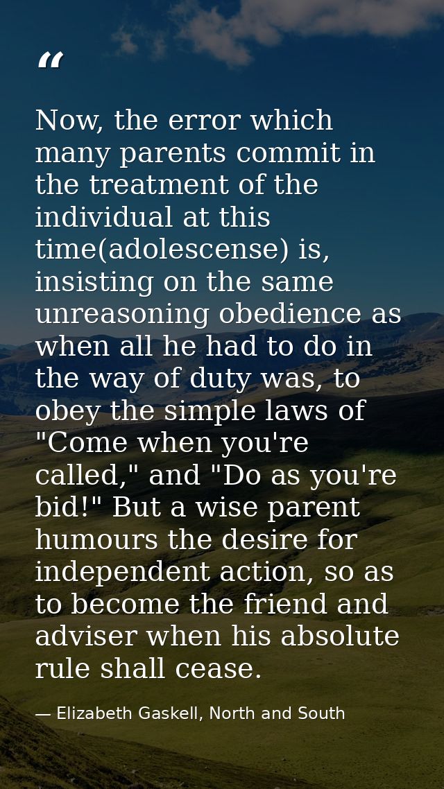 Now, the error which many parents commit in the treatment of the individual at this time(adolescense) is, insisting on t — Elizabeth Gaskell, North and South