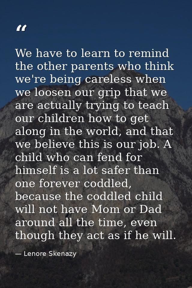 We have to learn to remind the other parents who think we're being careless when we loosen our grip that we are actually — Lenore Skenazy