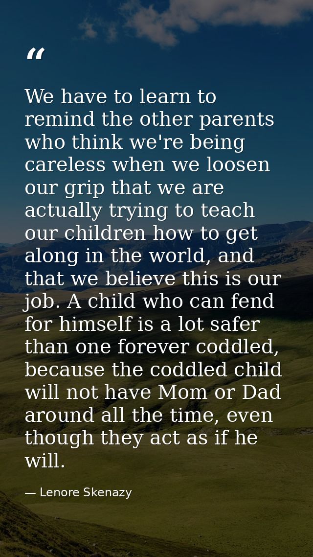 We have to learn to remind the other parents who think we're being careless when we loosen our grip that we are actually — Lenore Skenazy