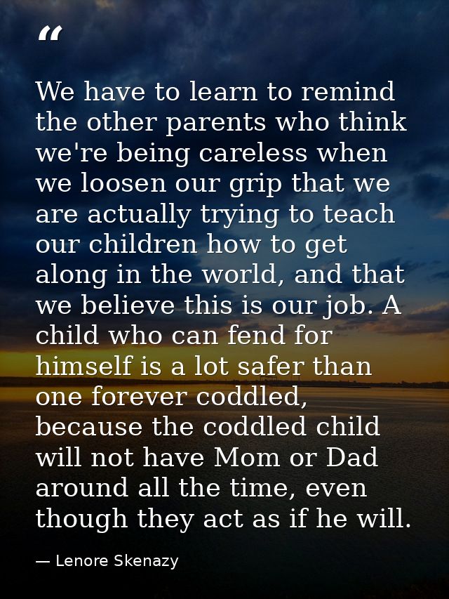We have to learn to remind the other parents who think we're being careless when we loosen our grip that we are actually — Lenore Skenazy