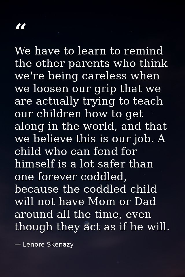 We have to learn to remind the other parents who think we're being careless when we loosen our grip that we are actually — Lenore Skenazy