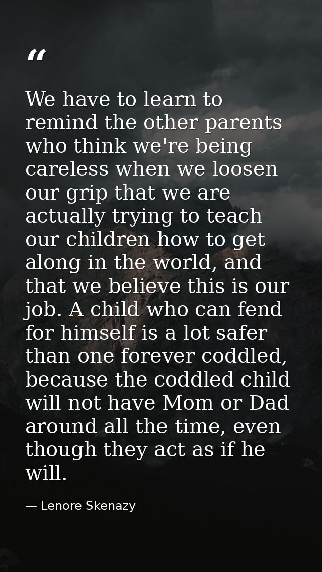 We have to learn to remind the other parents who think we're being careless when we loosen our grip that we are actually — Lenore Skenazy