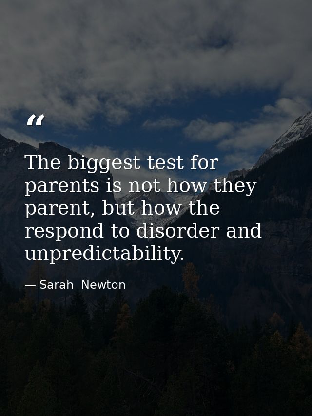 The biggest test for parents is not how they parent, but how the respond to disorder and unpredictability. — Sarah  Newton