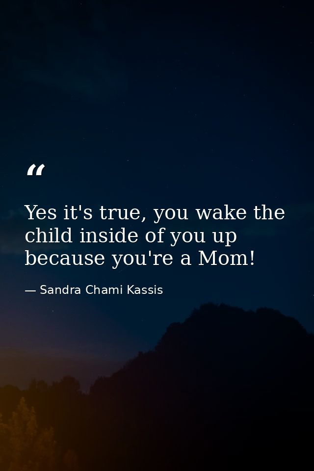 Yes it's true, you wake the child inside of you up because you're a Mom! — Sandra Chami Kassis
