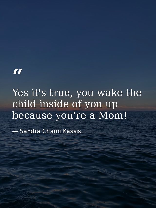 Yes it's true, you wake the child inside of you up because you're a Mom! — Sandra Chami Kassis