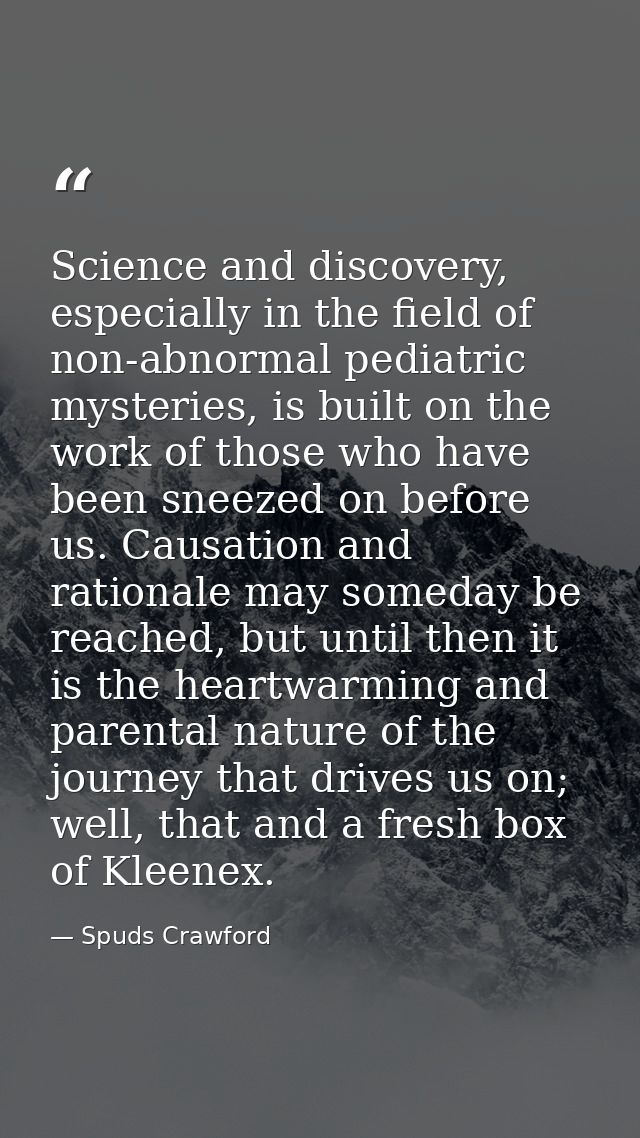 Science and discovery, especially in the field of non-abnormal pediatric mysteries, is built on the work of those who ha — Spuds Crawford