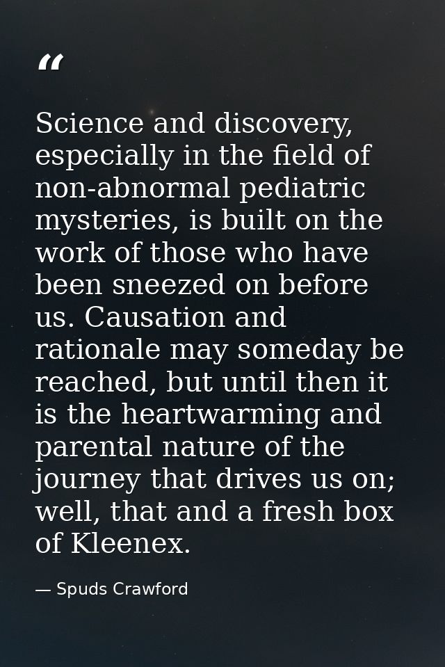 Science and discovery, especially in the field of non-abnormal pediatric mysteries, is built on the work of those who ha — Spuds Crawford