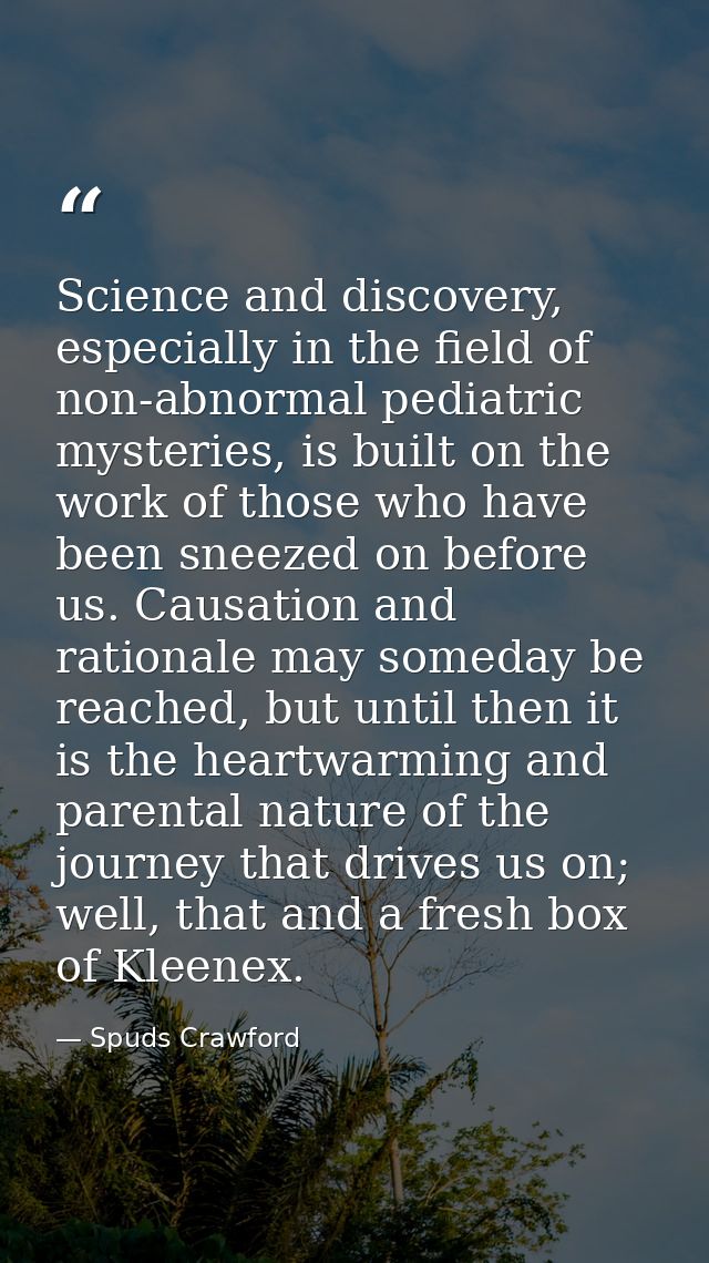 Science and discovery, especially in the field of non-abnormal pediatric mysteries, is built on the work of those who ha — Spuds Crawford