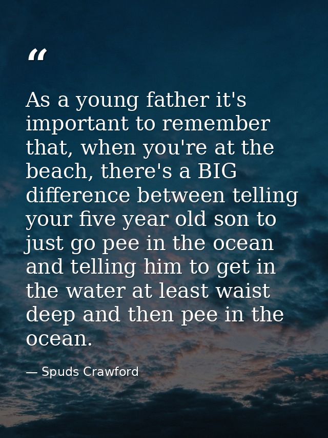As a young father it's important to remember that, when you're at the beach, there's a BIG difference between telling yo — Spuds Crawford