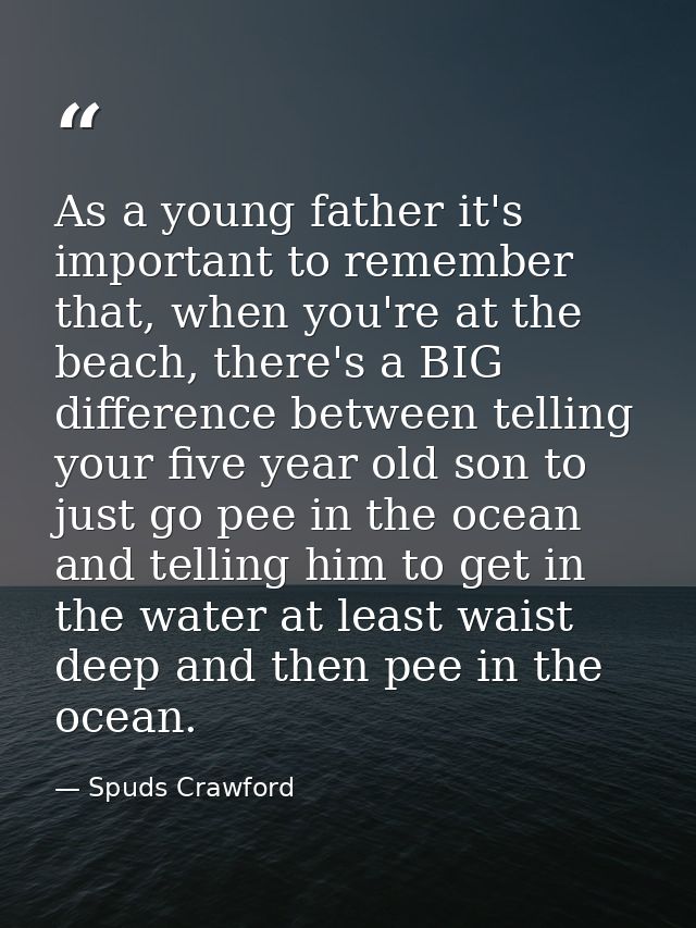 As a young father it's important to remember that, when you're at the beach, there's a BIG difference between telling yo — Spuds Crawford