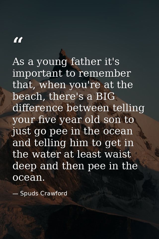 As a young father it's important to remember that, when you're at the beach, there's a BIG difference between telling yo — Spuds Crawford