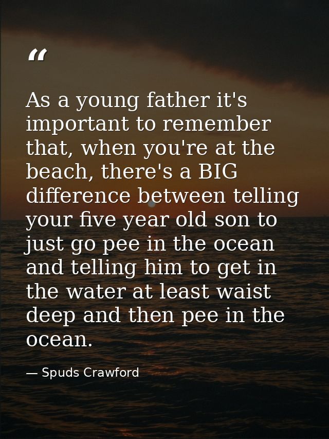 As a young father it's important to remember that, when you're at the beach, there's a BIG difference between telling yo — Spuds Crawford