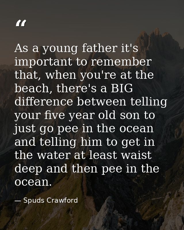 As a young father it's important to remember that, when you're at the beach, there's a BIG difference between telling yo — Spuds Crawford